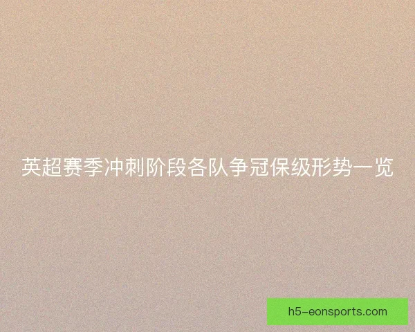 英超赛季冲刺阶段各队争冠保级形势一览