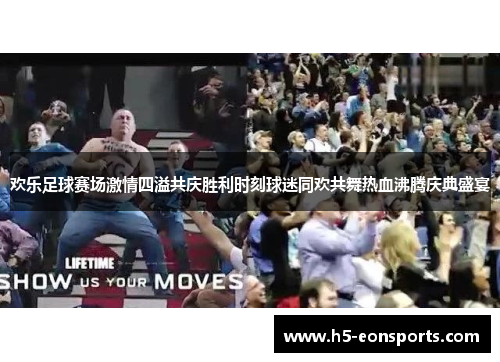 欢乐足球赛场激情四溢共庆胜利时刻球迷同欢共舞热血沸腾庆典盛宴