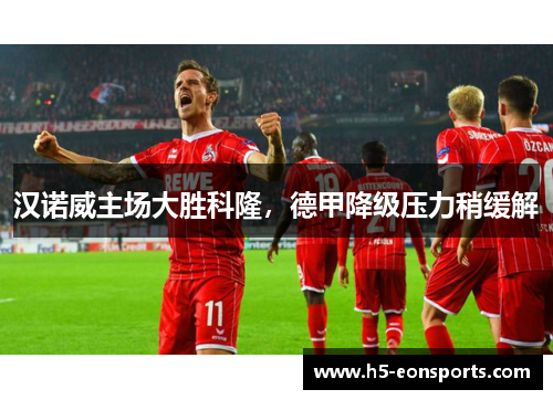 汉诺威主场大胜科隆，德甲降级压力稍缓解