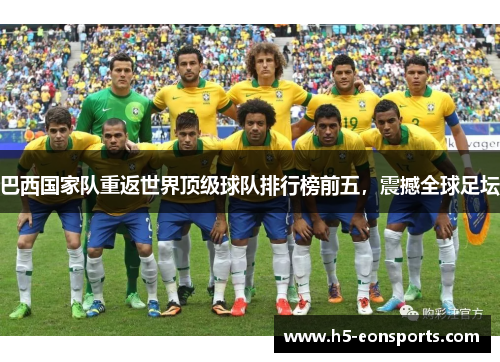 巴西国家队重返世界顶级球队排行榜前五，震撼全球足坛