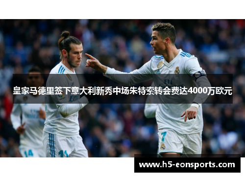 皇家马德里签下意大利新秀中场朱特索转会费达4000万欧元
