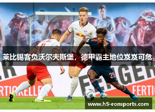 莱比锡客负沃尔夫斯堡，德甲霸主地位岌岌可危