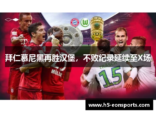 拜仁慕尼黑再胜汉堡，不败纪录延续至X场