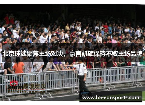 北京球迷聚焦主场对决，豪言凯旋保持不败主场品牌