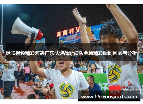 咪咕视频精彩对决广东队迎战新疆队全场精彩瞬间回顾与分析