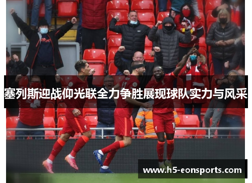 塞列斯迎战仰光联全力争胜展现球队实力与风采