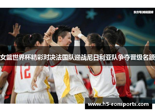女篮世界杯精彩对决法国队迎战尼日利亚队争夺晋级名额