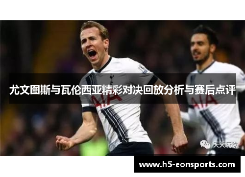 尤文图斯与瓦伦西亚精彩对决回放分析与赛后点评