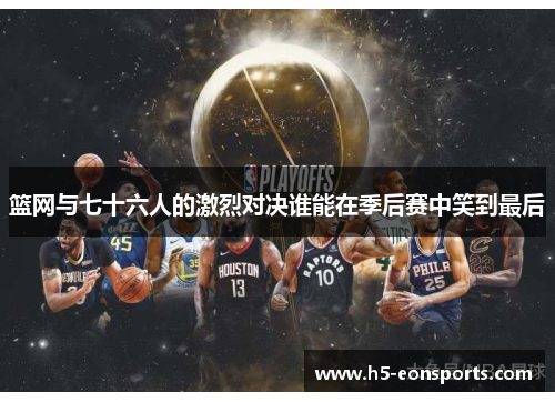篮网与七十六人的激烈对决谁能在季后赛中笑到最后