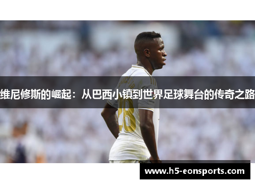 维尼修斯的崛起：从巴西小镇到世界足球舞台的传奇之路