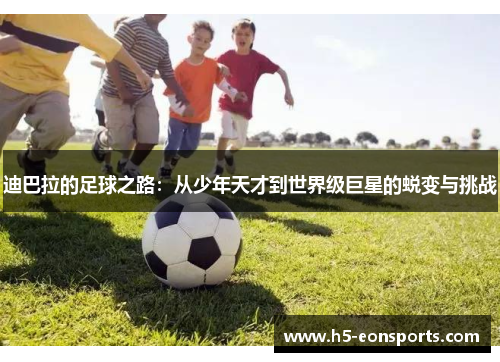 迪巴拉的足球之路：从少年天才到世界级巨星的蜕变与挑战