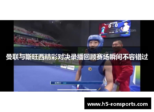 曼联与斯旺西精彩对决录播回顾赛场瞬间不容错过