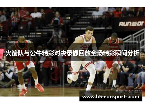 火箭队与公牛精彩对决录像回放全场精彩瞬间分析