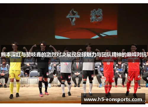 熊本深红与赞岐鑫的激烈对决展现足球魅力与团队精神的巅峰对抗