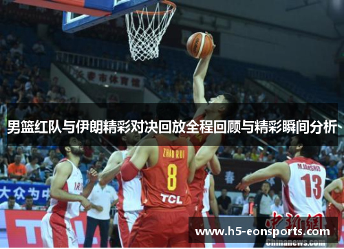 男篮红队与伊朗精彩对决回放全程回顾与精彩瞬间分析