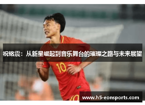 祝铭震：从新星崛起到音乐舞台的璀璨之路与未来展望